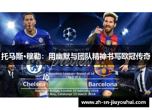 托马斯·穆勒:用幽默与团队精神书写欧冠传奇 托马斯·穆勒:用幽默与团队精神书写欧冠传奇