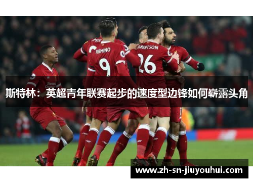 斯特林:英超青年联赛起步的速度型边锋如何崭露头角 斯特林:英超青年联赛起步的速度型边锋如何崭露头角