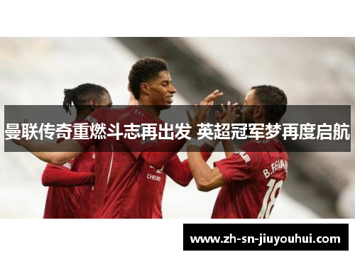 曼联传奇重燃斗志再出发 英超冠军梦再度启航