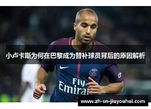 小卢卡斯为何在巴黎成为替补球员背后的原因解析 小卢卡斯为何在巴黎成为替补球员背后的原因解析