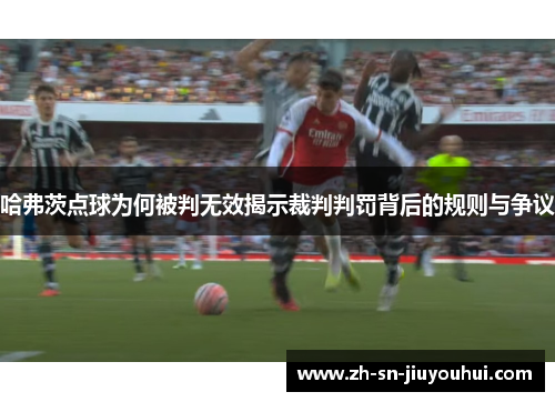 哈弗茨点球为何被判无效揭示裁判判罚背后的规则与争议