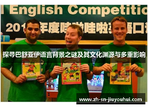 探寻巴舒亚伊语言背景之谜及其文化渊源与多重影响