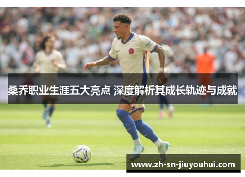 桑乔职业生涯五大亮点 深度解析其成长轨迹与成就