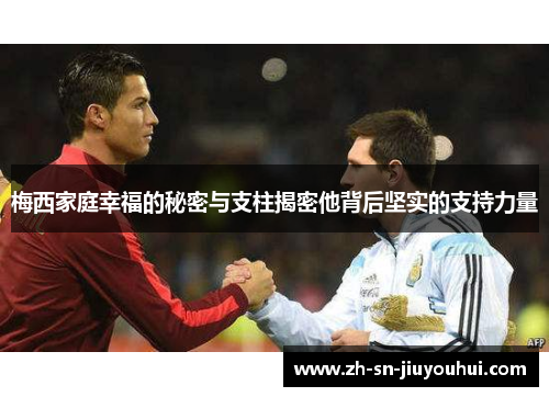 梅西家庭幸福的秘密与支柱揭密他背后坚实的支持力量 梅西家庭幸福的秘密与支柱揭密他背后坚实的支持力量