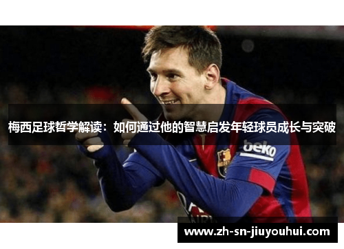 梅西足球哲学解读：如何通过他的智慧启发年轻球员成长与突破