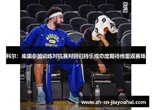 科尔：库里参加训练对抗赛对回归持乐观态度期待他重返赛场