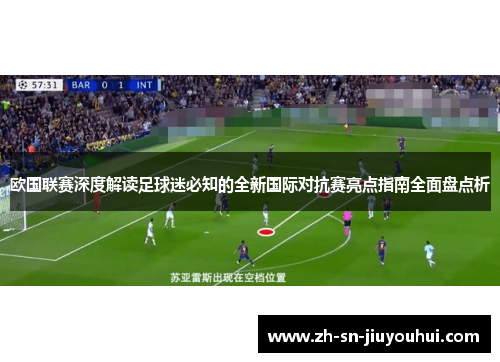 欧国联赛深度解读足球迷必知的全新国际对抗赛亮点指南全面盘点析 欧国联赛深度解读足球迷必知的全新国际对抗赛亮点指南全面盘点析