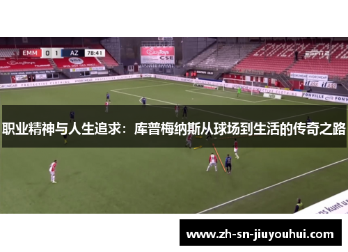 职业精神与人生追求：库普梅纳斯从球场到生活的传奇之路