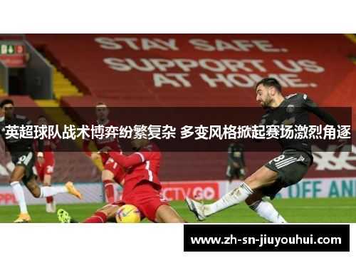 英超球队战术博弈纷繁复杂 多变风格掀起赛场激烈角逐 英超球队战术博弈纷繁复杂 多变风格掀起赛场激烈角逐