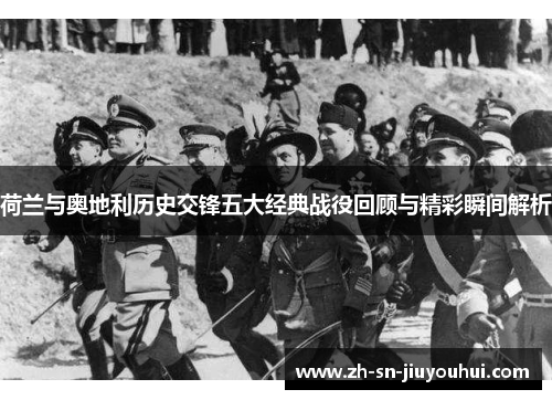 荷兰与奥地利历史交锋五大经典战役回顾与精彩瞬间解析