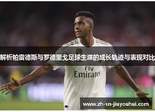 解析帕雷德斯与罗德里戈足球生涯的成长轨迹与表现对比