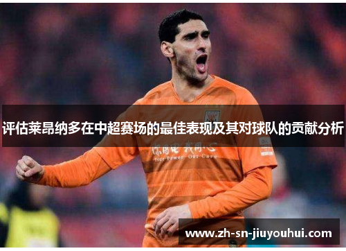 评估莱昂纳多在中超赛场的最佳表现及其对球队的贡献分析 评估莱昂纳多在中超赛场的最佳表现及其对球队的贡献分析