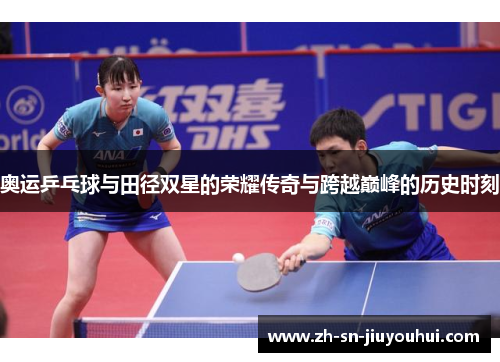 奥运乒乓球与田径双星的荣耀传奇与跨越巅峰的历史时刻