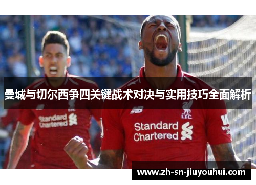 曼城与切尔西争四关键战术对决与实用技巧全面解析