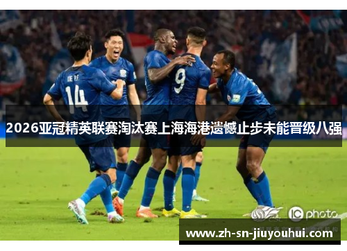 2026亚冠精英联赛淘汰赛上海海港遗憾止步未能晋级八强