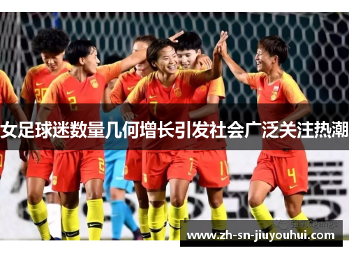 女足球迷数量几何增长引发社会广泛关注热潮