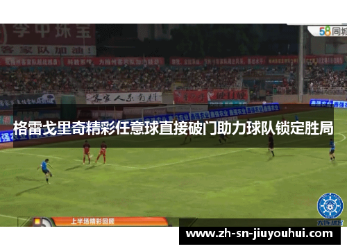 格雷戈里奇精彩任意球直接破门助力球队锁定胜局