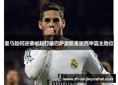 皇马如何逆袭崛起打破巴萨垄断重塑西甲霸主地位