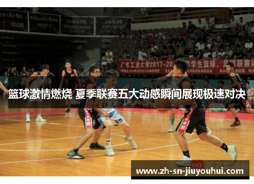 篮球激情燃烧 夏季联赛五大动感瞬间展现极速对决 篮球激情燃烧 夏季联赛五大动感瞬间展现极速对决