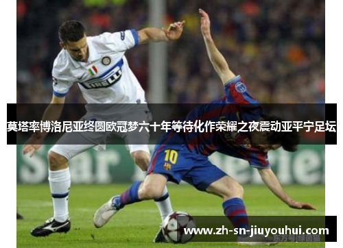 莫塔率博洛尼亚终圆欧冠梦六十年等待化作荣耀之夜震动亚平宁足坛