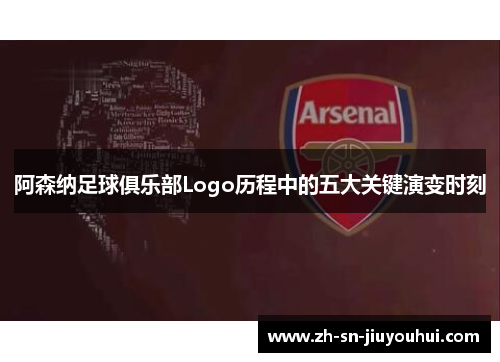 阿森纳足球俱乐部Logo历程中的五大关键演变时刻