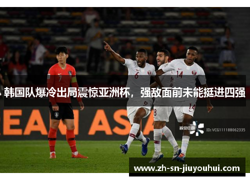 韩国队爆冷出局震惊亚洲杯，强敌面前未能挺进四强