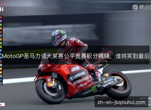 MotoGP圣马力诺大奖赛公平竞赛积分揭晓，谁将笑到最后