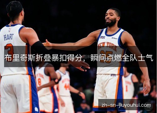 布里奇斯折叠暴扣得分，瞬间点燃全队士气